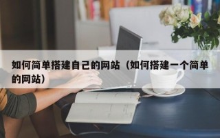 鹤岗如何简单搭建自己的网站（如何搭建一个简单的网站）