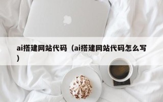 鹤岗ai搭建网站代码（ai搭建网站代码怎么写）