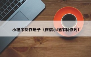 鹤岗小程序制作册子（微信小程序制作凡）