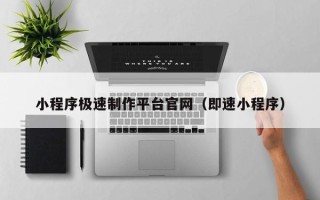 鹤岗小程序极速制作平台官网（即速小程序）