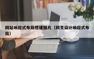 鹤岗网站响应式布局搭建图片（网页设计响应式布局）