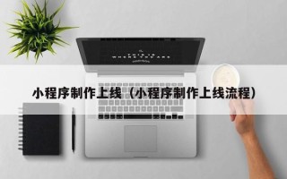 鹤岗小程序制作上线（小程序制作上线流程）