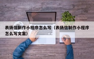 鹤岗表扬信制作小程序怎么写（表扬信制作小程序怎么写文案）