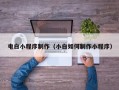 鹤岗电白小程序制作（小白如何制作小程序）