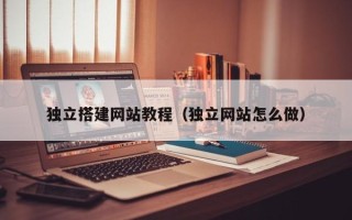 鹤岗独立搭建网站教程（独立网站怎么做）