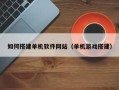鹤岗如何搭建单机软件网站（单机游戏搭建）