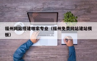 鹤岗福州网站搭建哪家专业（福州免费网站建站模板）