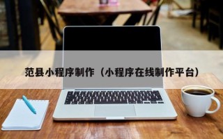 鹤岗范县小程序制作（小程序在线制作平台）