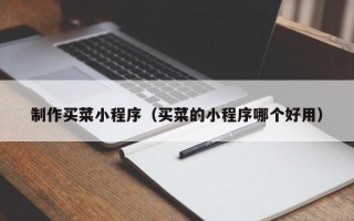 鹤岗制作买菜小程序（买菜的小程序哪个好用）
