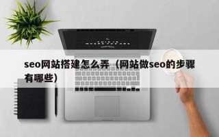 鹤岗seo网站搭建怎么弄（网站做seo的步骤有哪些）