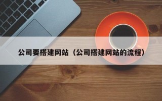 鹤岗公司要搭建网站（公司搭建网站的流程）